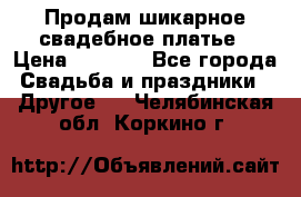 Продам шикарное свадебное платье › Цена ­ 7 000 - Все города Свадьба и праздники » Другое   . Челябинская обл.,Коркино г.